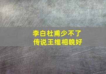 李白杜甫少不了 传说王维相貌好